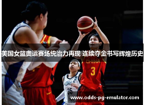 美国女篮奥运赛场统治力再现 连续夺金书写辉煌历史