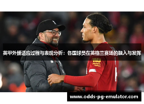 英甲外援适应过程与表现分析:各国球员在英格兰赛场的融入与发挥 英甲外援适应过程与表现分析:各国球员在英格兰赛场的融入与发挥