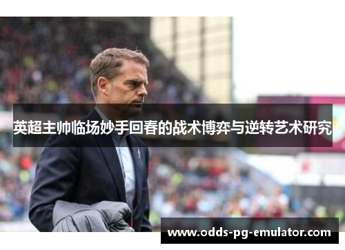 英超主帅临场妙手回春的战术博弈与逆转艺术研究 英超主帅临场妙手回春的战术博弈与逆转艺术研究