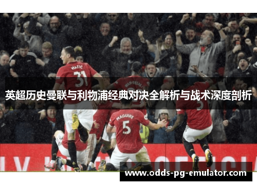 英超历史曼联与利物浦经典对决全解析与战术深度剖析 英超历史曼联与利物浦经典对决全解析与战术深度剖析