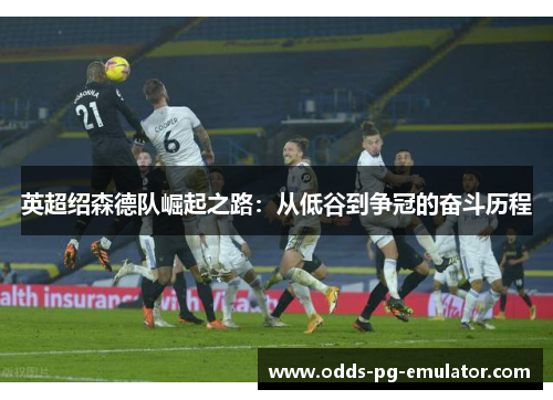 英超绍森德队崛起之路:从低谷到争冠的奋斗历程 英超绍森德队崛起之路:从低谷到争冠的奋斗历程