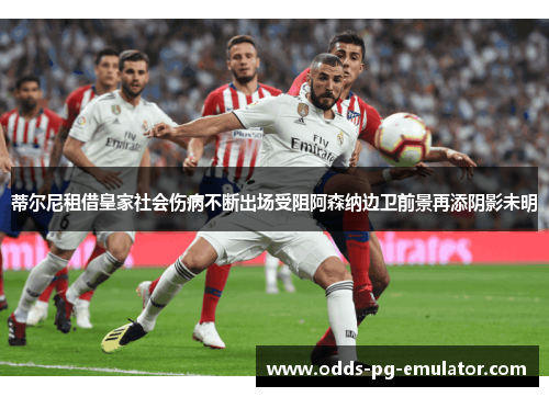 蒂尔尼租借皇家社会伤病不断出场受阻阿森纳边卫前景再添阴影未明