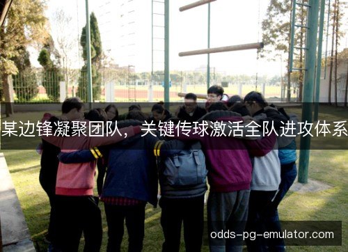 某边锋凝聚团队，关键传球激活全队进攻体系